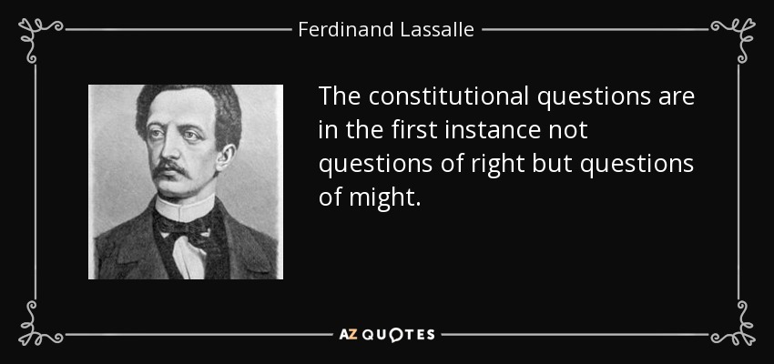 The constitutional questions are in the first instance not questions of right but questions of might. - Ferdinand Lassalle