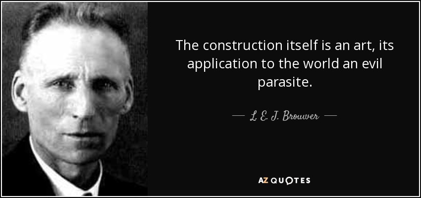 The construction itself is an art, its application to the world an evil parasite. - L. E. J. Brouwer