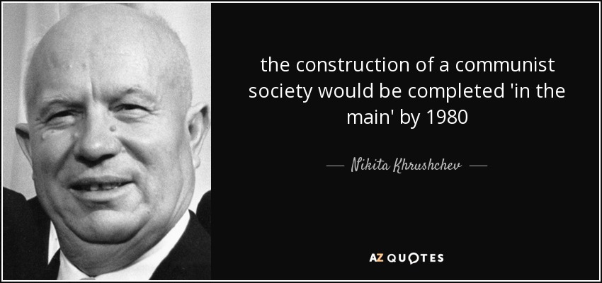 the construction of a communist society would be completed 'in the main' by 1980 - Nikita Khrushchev