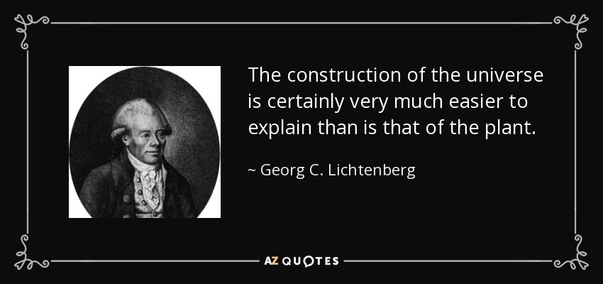 The construction of the universe is certainly very much easier to explain than is that of the plant. - Georg C. Lichtenberg