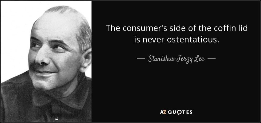The consumer's side of the coffin lid is never ostentatious. - Stanislaw Jerzy Lec