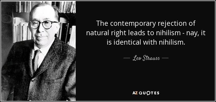 The contemporary rejection of natural right leads to nihilism - nay, it is identical with nihilism. - Leo Strauss