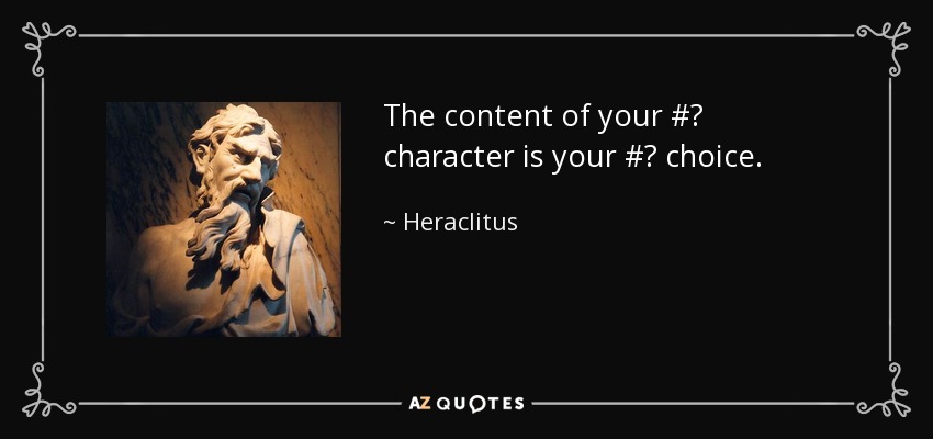 The content of your #‎ character is your #‎ choice. - Heraclitus