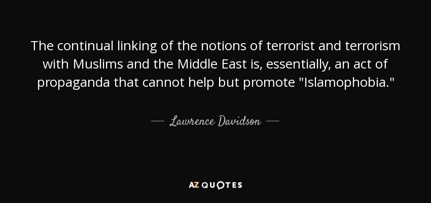 The continual linking of the notions of terrorist and terrorism with Muslims and the Middle East is, essentially, an act of propaganda that cannot help but promote 