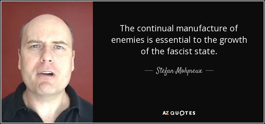 The continual manufacture of enemies is essential to the growth of the fascist state. - Stefan Molyneux