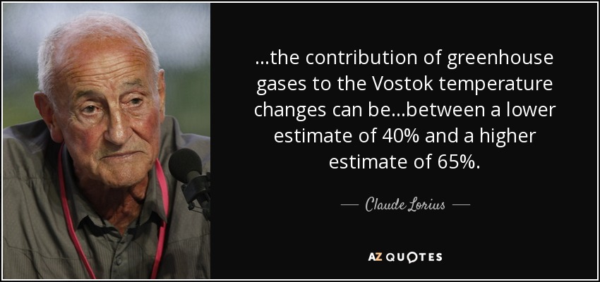 ...the contribution of greenhouse gases to the Vostok temperature changes can be...between a lower estimate of 40% and a higher estimate of 65%. - Claude Lorius