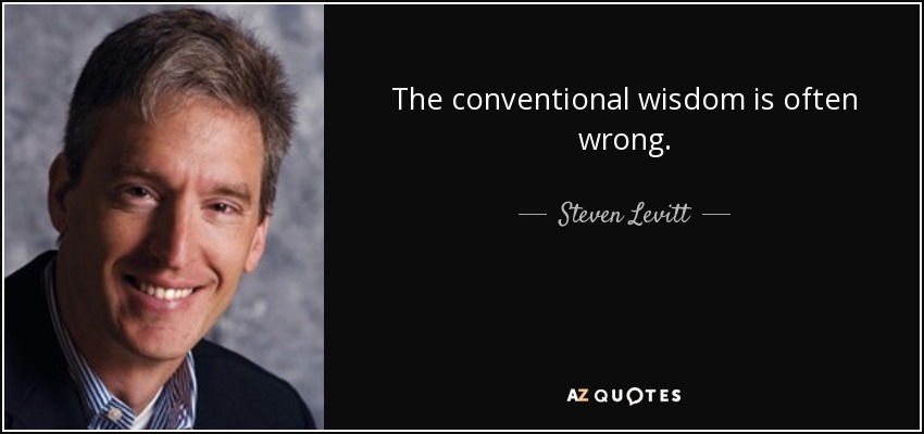 The conventional wisdom is often wrong. - Steven Levitt