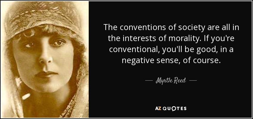 The conventions of society are all in the interests of morality. If you're conventional, you'll be good, in a negative sense, of course. - Myrtle Reed