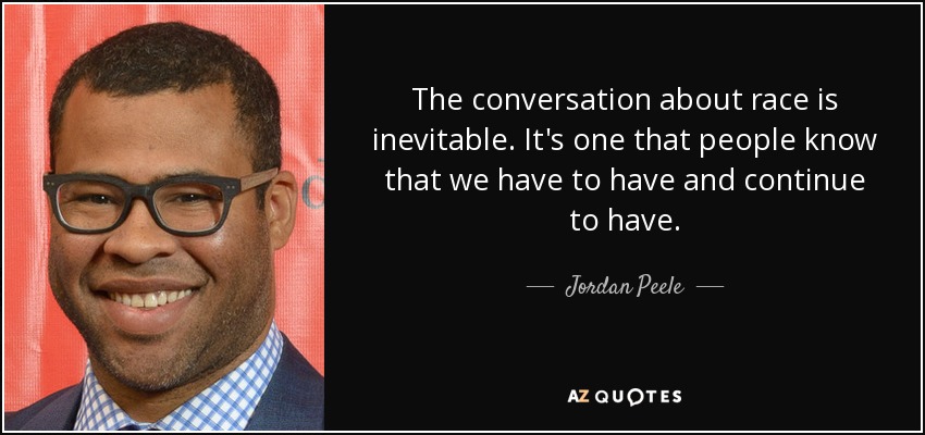 The conversation about race is inevitable. It's one that people know that we have to have and continue to have. - Jordan Peele