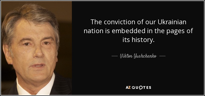 The conviction of our Ukrainian nation is embedded in the pages of its history. - Viktor Yushchenko