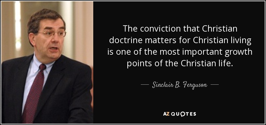 The conviction that Christian doctrine matters for Christian living is one of the most important growth points of the Christian life. - Sinclair B. Ferguson