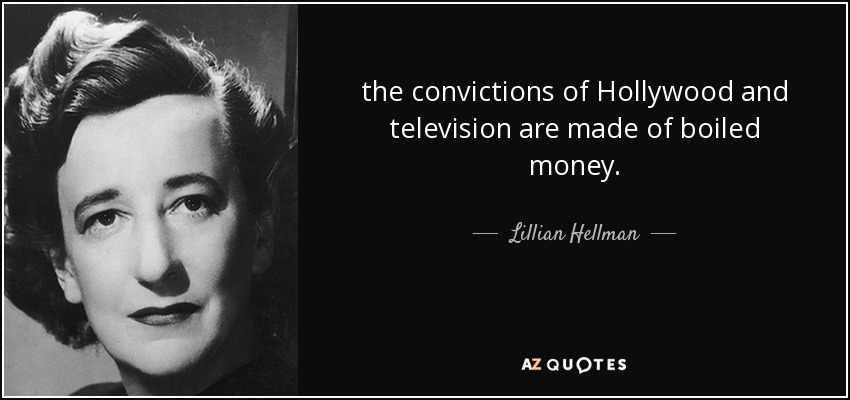 the convictions of Hollywood and television are made of boiled money. - Lillian Hellman