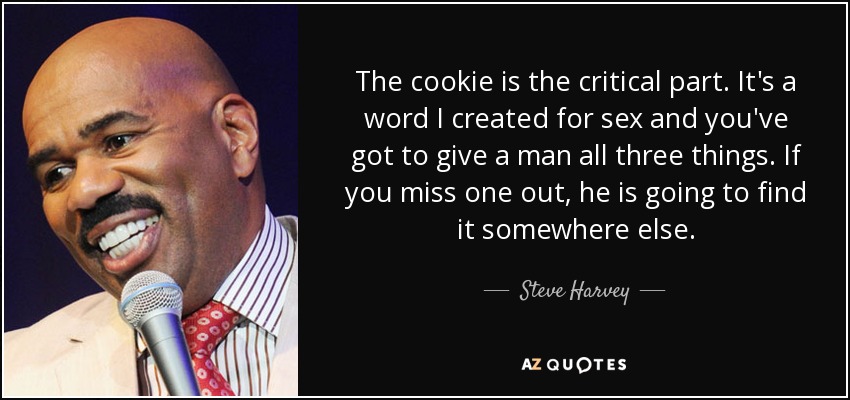 The cookie is the critical part. It's a word I created for sex and you've got to give a man all three things. If you miss one out, he is going to find it somewhere else. - Steve Harvey