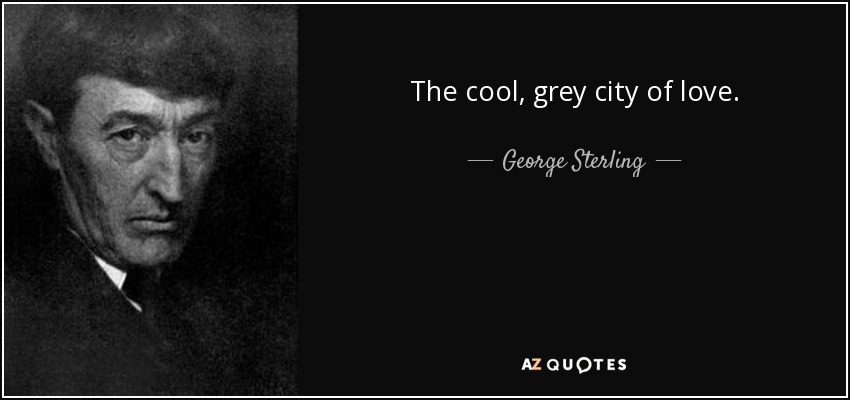 The cool, grey city of love. - George Sterling
