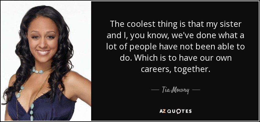 The coolest thing is that my sister and I, you know, we've done what a lot of people have not been able to do. Which is to have our own careers, together. - Tia Mowry