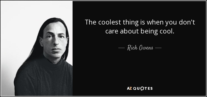The coolest thing is when you don't care about being cool. - Rick Owens