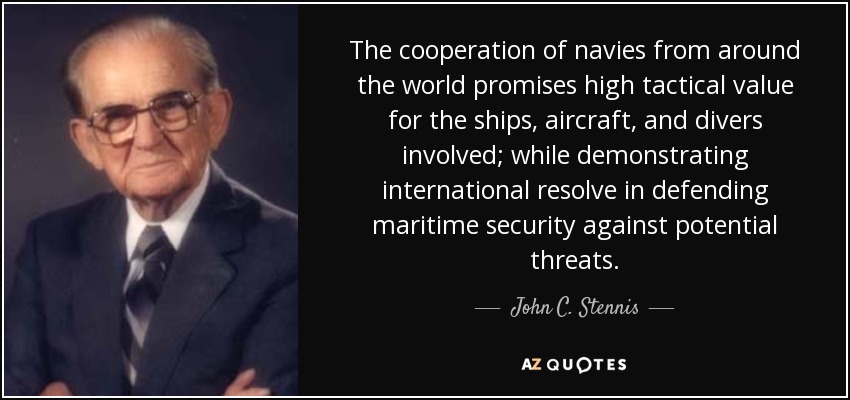 The cooperation of navies from around the world promises high tactical value for the ships, aircraft, and divers involved; while demonstrating international resolve in defending maritime security against potential threats. - John C. Stennis