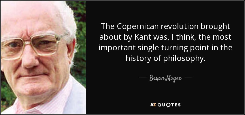 The Copernican revolution brought about by Kant was, I think, the most important single turning point in the history of philosophy. - Bryan Magee