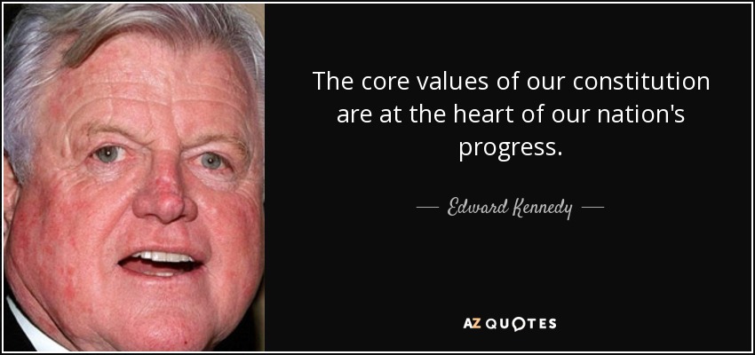 The core values of our constitution are at the heart of our nation's progress. - Edward Kennedy