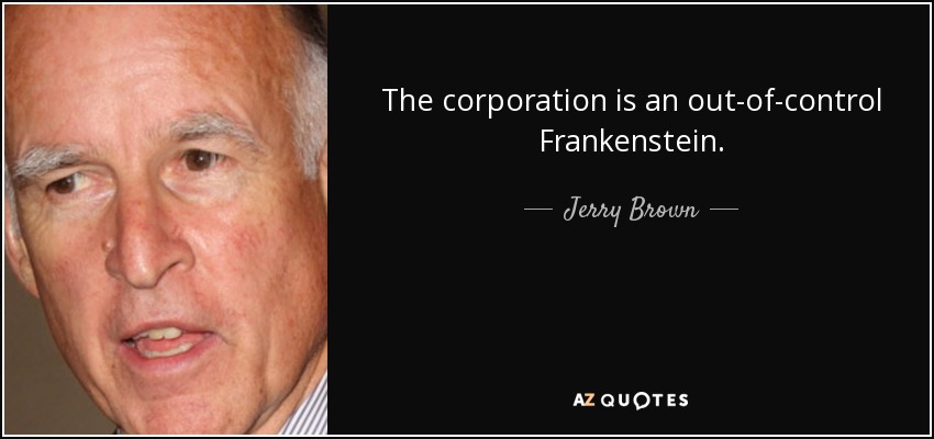 The corporation is an out-of-control Frankenstein. - Jerry Brown