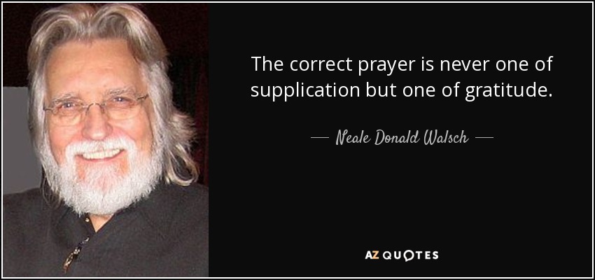 The correct prayer is never one of supplication but one of gratitude. - Neale Donald Walsch