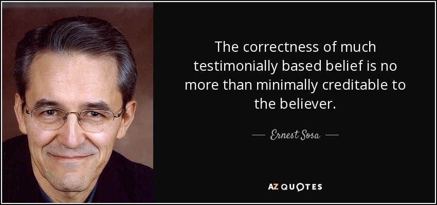 The correctness of much testimonially based belief is no more than minimally creditable to the believer. - Ernest Sosa