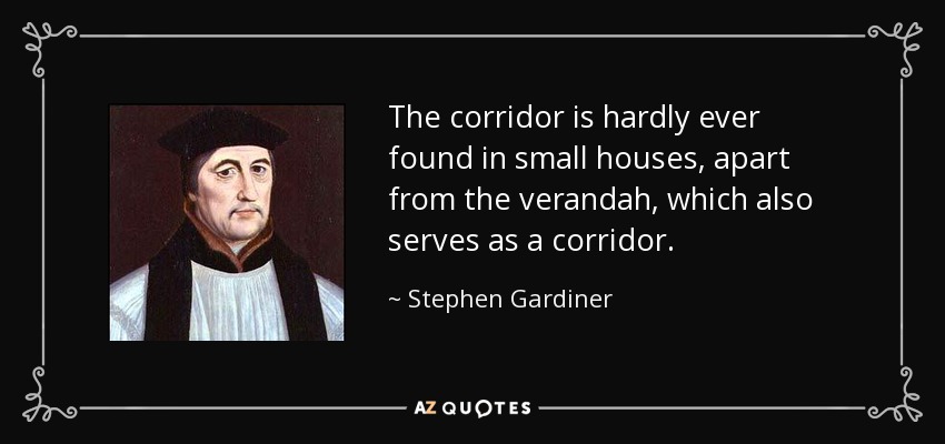 The corridor is hardly ever found in small houses, apart from the verandah, which also serves as a corridor. - Stephen Gardiner