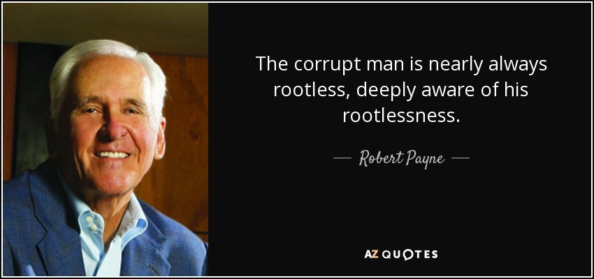 The corrupt man is nearly always rootless, deeply aware of his rootlessness. - Robert Payne