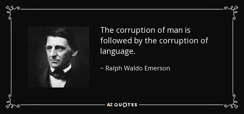 The corruption of man is followed by the corruption of language. - Ralph Waldo Emerson