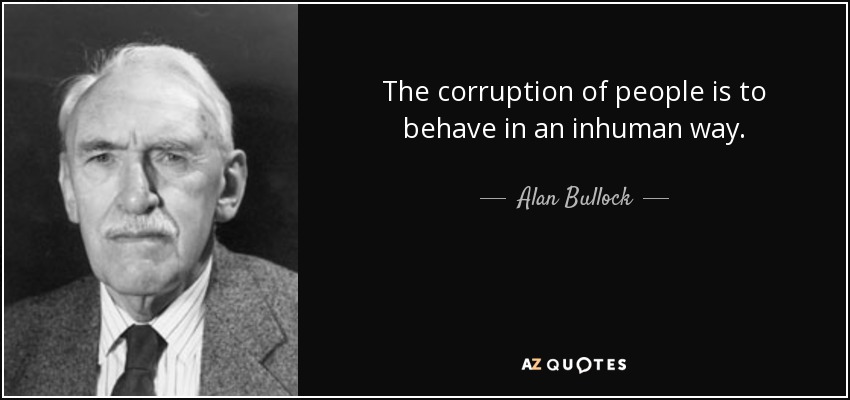 The corruption of people is to behave in an inhuman way. - Alan Bullock