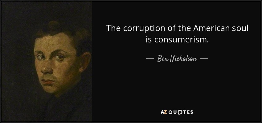 The corruption of the American soul is consumerism. - Ben Nicholson