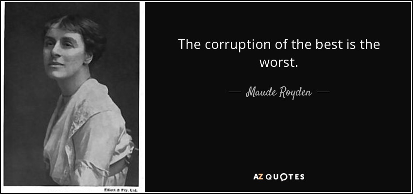 The corruption of the best is the worst. - Maude Royden