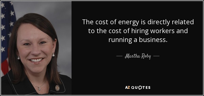 The cost of energy is directly related to the cost of hiring workers and running a business. - Martha Roby