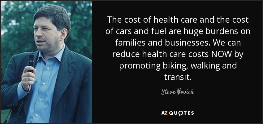 The cost of health care and the cost of cars and fuel are huge burdens on families and businesses. We can reduce health care costs NOW by promoting biking, walking and transit. - Steve Novick