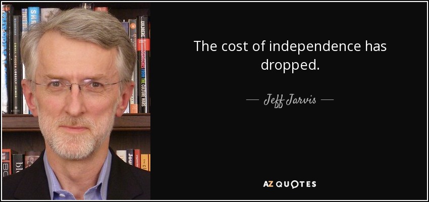 The cost of independence has dropped. - Jeff Jarvis