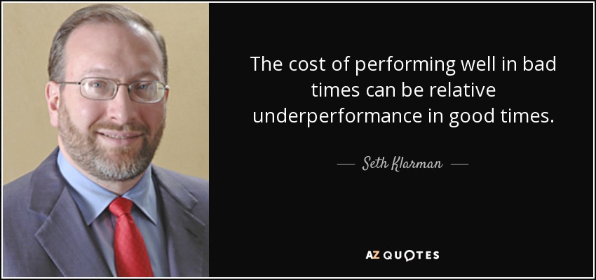 The cost of performing well in bad times can be relative underperformance in good times. - Seth Klarman