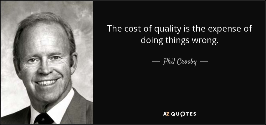 The cost of quality is the expense of doing things wrong. - Phil Crosby