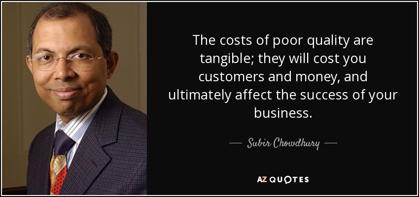 The costs of poor quality are tangible; they will cost you customers and money, and ultimately affect the success of your business. - Subir Chowdhury