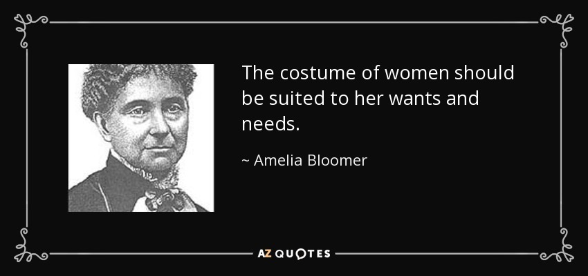 The costume of women should be suited to her wants and needs. - Amelia Bloomer