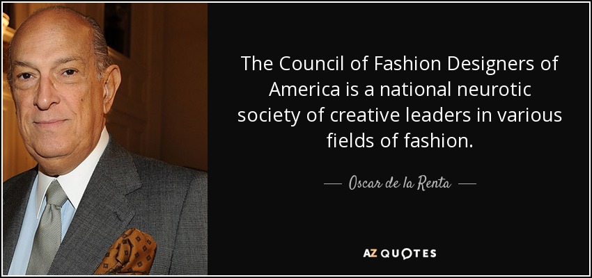 The Council of Fashion Designers of America is a national neurotic society of creative leaders in various fields of fashion. - Oscar de la Renta