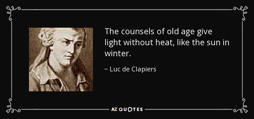The counsels of old age give light without heat, like the sun in winter. - Luc de Clapiers