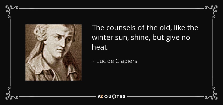 The counsels of the old, like the winter sun, shine, but give no heat. - Luc de Clapiers