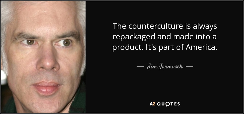 The counterculture is always repackaged and made into a product. It's part of America. - Jim Jarmusch