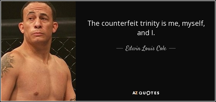 The counterfeit trinity is me, myself, and I. - Edwin Louis Cole