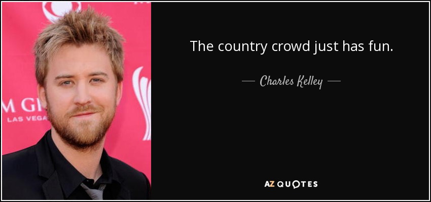 The country crowd just has fun. - Charles Kelley
