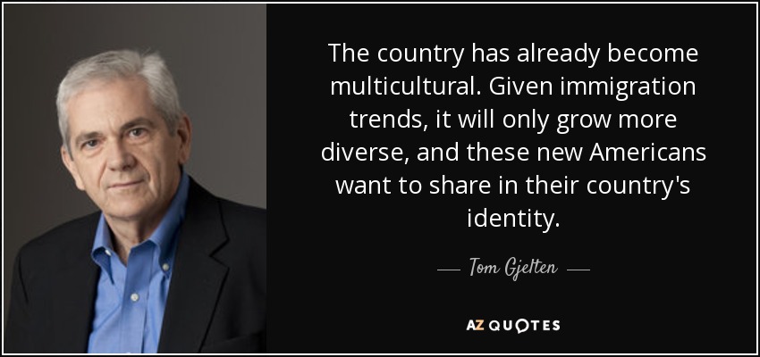 The country has already become multicultural. Given immigration trends, it will only grow more diverse, and these new Americans want to share in their country's identity. - Tom Gjelten