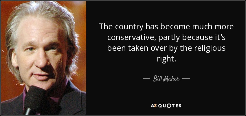 The country has become much more conservative, partly because it's been taken over by the religious right. - Bill Maher