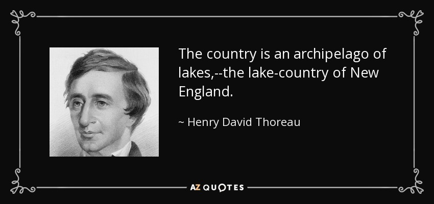 The country is an archipelago of lakes,--the lake-country of New England. - Henry David Thoreau