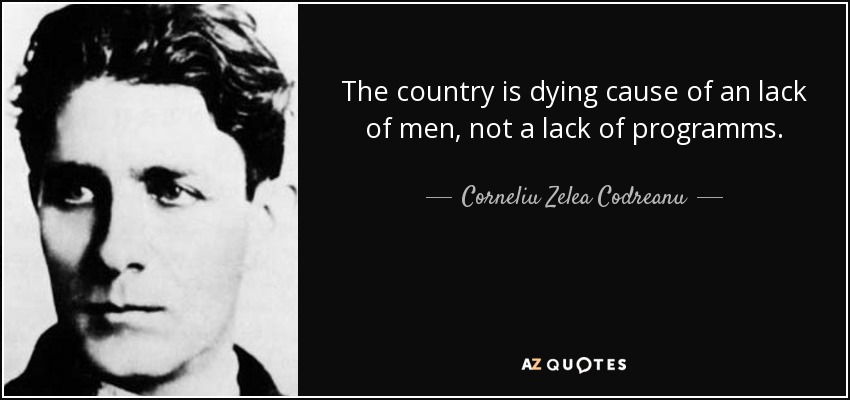The country is dying cause of an lack of men, not a lack of programms. - Corneliu Zelea Codreanu