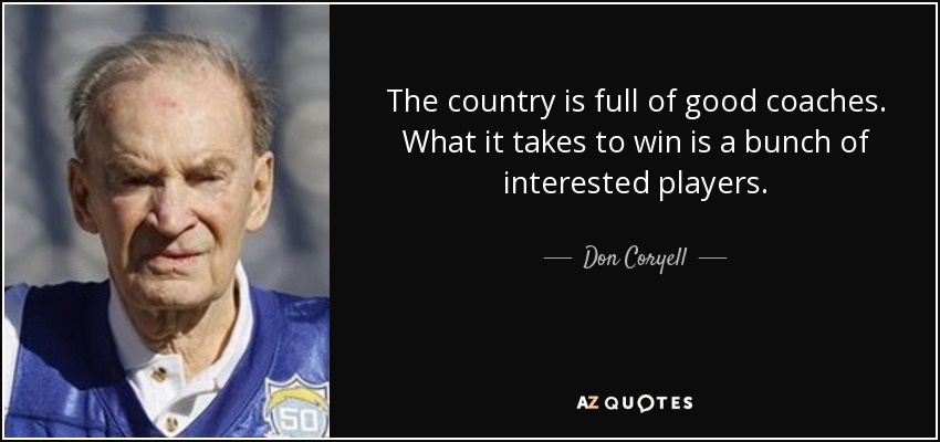 The country is full of good coaches. What it takes to win is a bunch of interested players. - Don Coryell